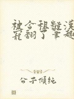 被合租糙汉室友宠翻了笔趣阁