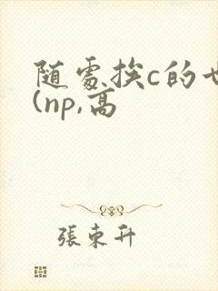 随处挨c的世界(np,高