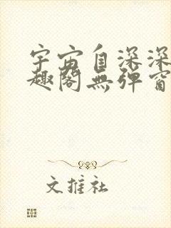 宇宙自深深处笔趣阁无弹窗最新章节