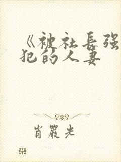 《被社长强行侵犯的人妻