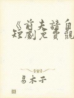 《前夫请自重》短剧免费观看全集