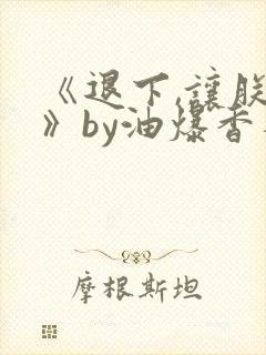 《退下,让朕来》by油爆香菇