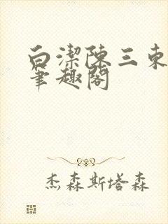 白洁陈三东子新笔趣阁