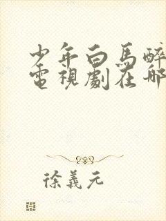 少年白马醉春风电视剧在哪里可以看