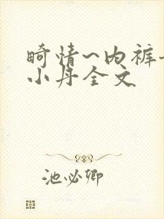 畸情~内裤奇缘小丹全文