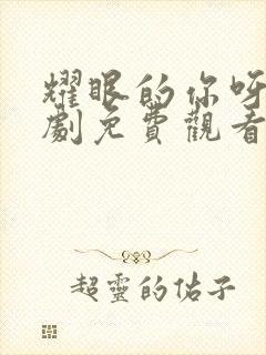 耀眼的你呀电视剧免费观看全集高清