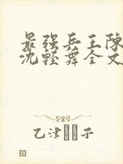 最强兵王陈六何沈轻舞全文免费阅读