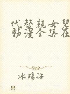 代替亲女儿让你动漫全集在线观看