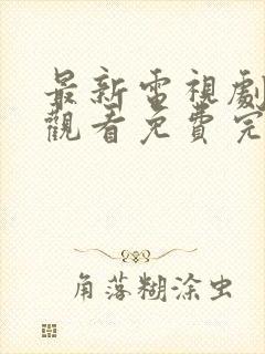 最新电视剧在线观看免费完整版