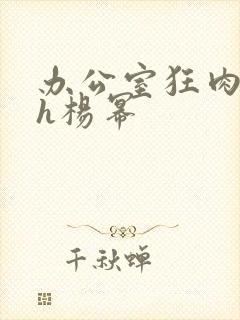 办公室狂肉校花h杨幂