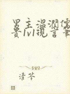 男主温润儒雅矜贵1v1现言笔趣阁小说