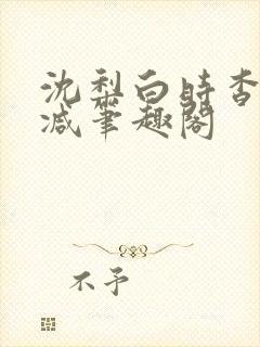 沈梨白时杳无删减笔趣阁