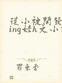 从小被开发成ying娃h文小说封面