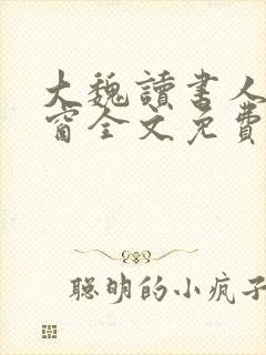 大魏读书人无弹窗全文免费阅读