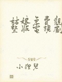 姑娘免费观看完整版电视剧全集高清