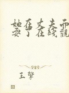 她在丈夫面前别耍了在线观看