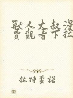 兽人大叔漫画免费观看下拉式漫画最