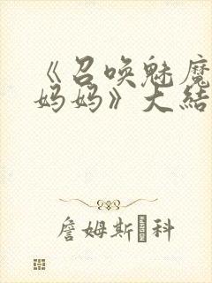 《召唤魅魔竟是妈妈》大结局是什么