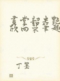 画堂韶光艳 欣欣向荣笔趣