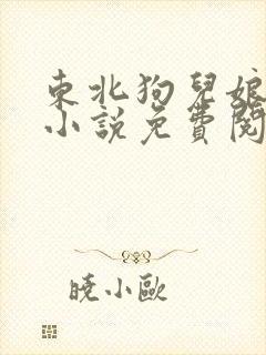 东北狗儿娘全部小说免费阅读