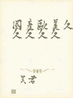 国产欧美久久久久久久久