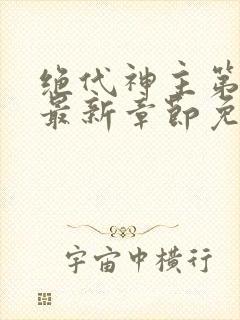 绝代神主第二部最新章节免费阅读