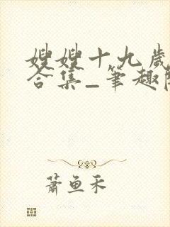 嫂嫂十九岁短篇合集_笔趣阁小说