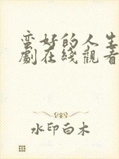 蛮好的人生电视剧在线观看免费高清