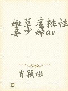 嫩草蜜桃性感人妻少妇av