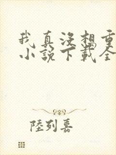 我真没想重生啊小说下载全文