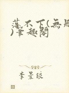 落不下(无删减)笔趣阁