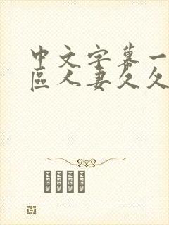 中文字幕一区二区人妻久久