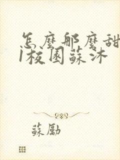 怎么那么甜1v1校园苏沐