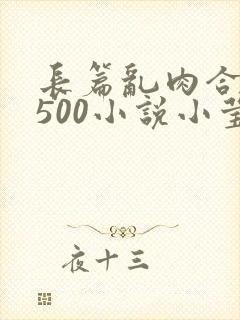 长篇乱肉合集乱500小说小莹