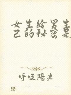 女生给男生看自己的秘密是为什么