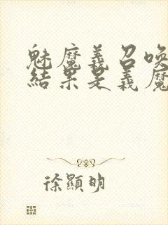 魅魔义召唤魅魔结果是义魔来了第2集