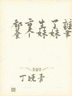 都重生了谁还不养个妹妹笔趣阁