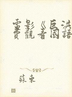 电影《巨洪》免费观看国语版