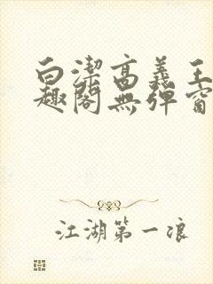 白洁高义王申笔趣阁无弹窗