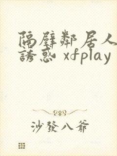 隔壁邻居人妻的诱惑 xfplay封面