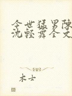 今世猛男陈六何沈轻舞全文免费阅读最新章节