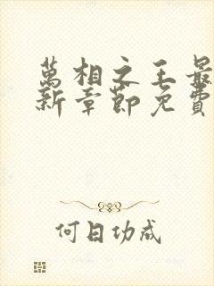 万相之王最快更新章节免费下载