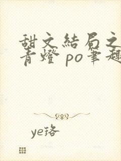 甜文结局之后 青灯 po笔趣阁
