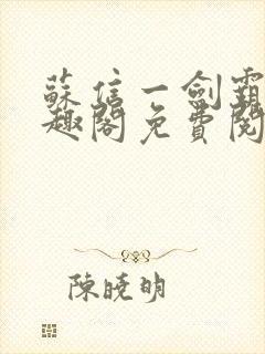 苏信一剑霸天笔趣阁免费阅读无弹窗