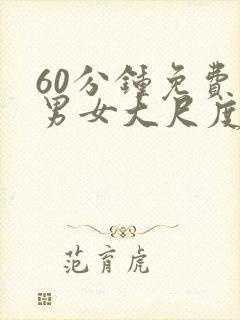 60分钟免费看男女大尺度床戏视频封面