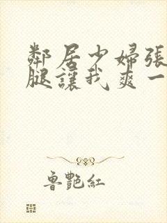 邻居少妇张开双腿让我爽一夜夫妻