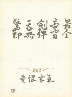 惊天剑帝最新章节无弹窗全文免费阅读