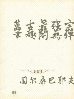 万古最强宗小说笔趣阁无弹窗