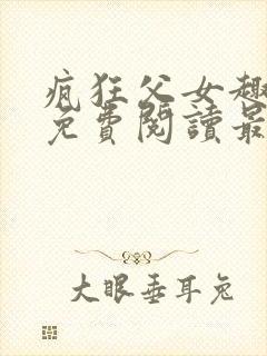 疯狂父女趣笔阁免费阅读最新章节