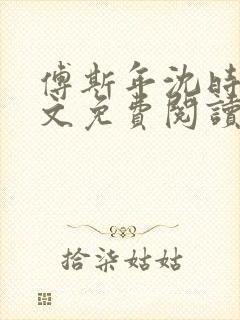 傅斯年沈时微全文免费阅读笔趣阁